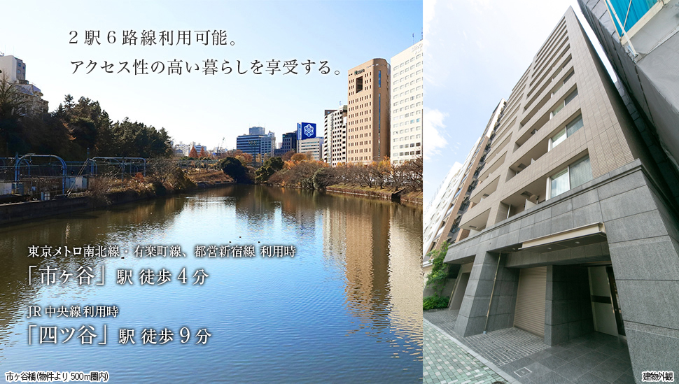 2駅5路線利用可能。アクセス性の高い暮らしを享受する。 「市ヶ谷」駅 徒歩4分（東京メトロ南北線・有楽町線、都営新宿線　利用時）「四ツ谷」駅 徒歩9分（JR中央線　利用時）