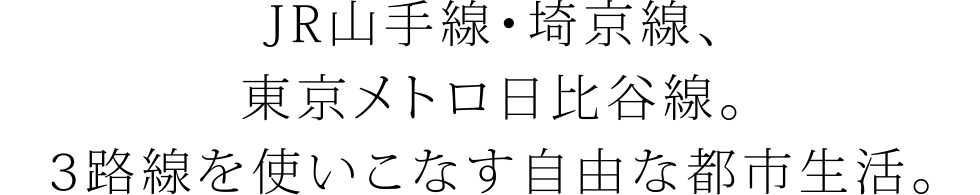 JR山手線・埼京線、東京メトロ日比谷線。3路線を使いこなす自由な都市生活。