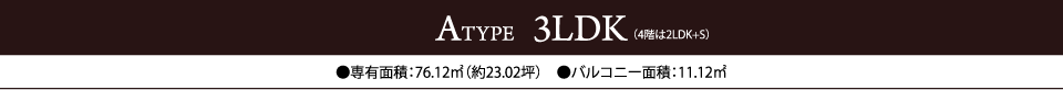ATYPE  3LDK（4階は2LDK+S）　●専有面積：76.12㎡（約23.02坪）　●バルコニー面積：11.12㎡