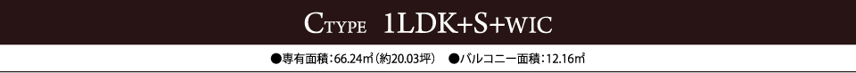 CTYPE  1LDK+S+WIC　●専有面積：66.24㎡（約20.03坪）　●バルコニー面積：12.16㎡