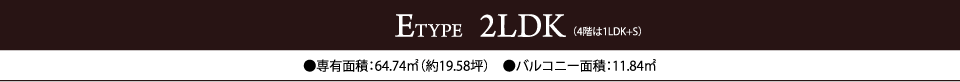 ETYPE  2LDK　●専有面積：64.74㎡（約19.58坪）　●バルコニー面積：11.84㎡