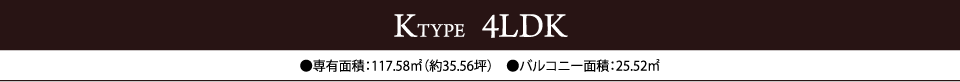 KTYPE  4LDK　●専有面積：117.58㎡（約35.56坪）　●バルコニー面積：25.52㎡