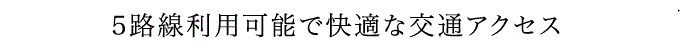 4路線利用可能で快適な交通アクセス