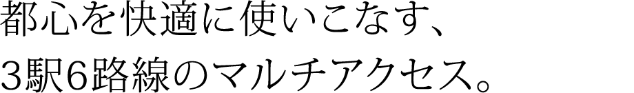 都心を快適に使いこなす、2駅2路線のマルチアクセス。