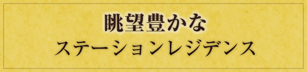 眺望豊かなステーションレジデンス