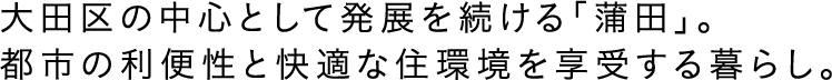 大田区の中心として発展を続ける「蒲田」。都市の利便性と快適な住環境を享受する暮らし。