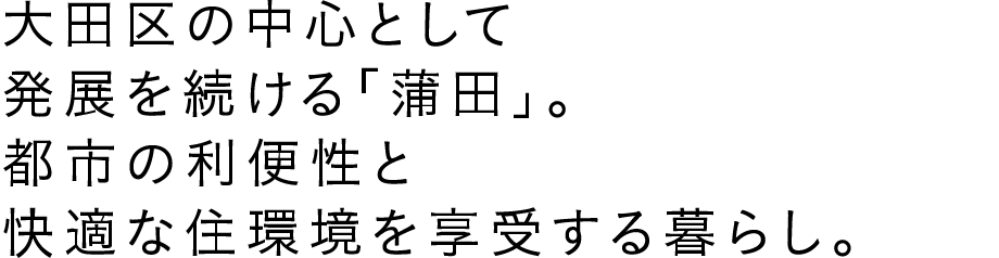 大田区の中心として発展を続ける「蒲田」。都市の利便性と快適な住環境を享受する暮らし。