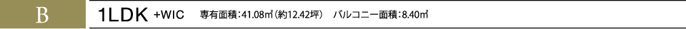 B 1LDK+WIC 専有面積：41.08㎡（約12.42坪）　バルコニー面積：8.40㎡