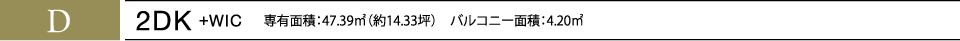 D 2DK+WIC 専有面積：47.39㎡（約14.33坪）　バルコニー面積：4.20㎡