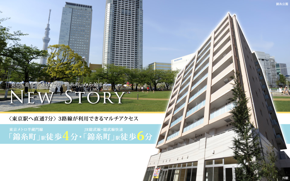 美しく進化を遂げた街「錦糸町」から始まるNew Story 〈東京駅へ直通7分〉 3路線が利用できるマルチアクセス 東京メトロ半蔵門線「錦糸町」駅徒歩4分・JR総武線・総武線快速「錦糸町」駅徒歩6分