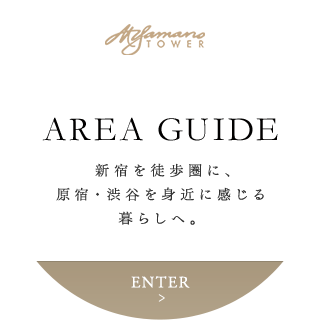 AREA GUIDE 新宿を徒歩圏に、原宿・渋谷を身近に感じる暮らしへ。