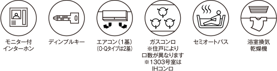 モニター付インターホン ディンブルキー エアコン（1基）（O-Qタイプは2基） ガスコンロ※住戸により口数が異なります※1303号室はIHコンロ セミオートバス 浴室換気乾燥機