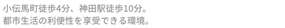 小伝馬町駅徒歩3分、岩本町駅徒歩5分、秋葉原駅徒歩7分。都市生活の利便性を享受できる環境