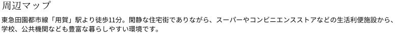 ACCESS　東急田園都市線「用賀」駅より、「二子玉川」へ3分、「渋谷」まで12分。都心の主要駅へも好アクセスな環境です。