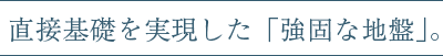 直接基礎を実現した「強固な地盤」。