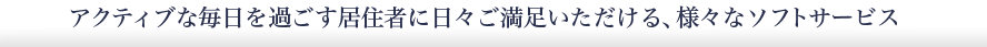 アクティブな毎日を過ごす居住者に日々ご満足いただける、様々なソフトサービス