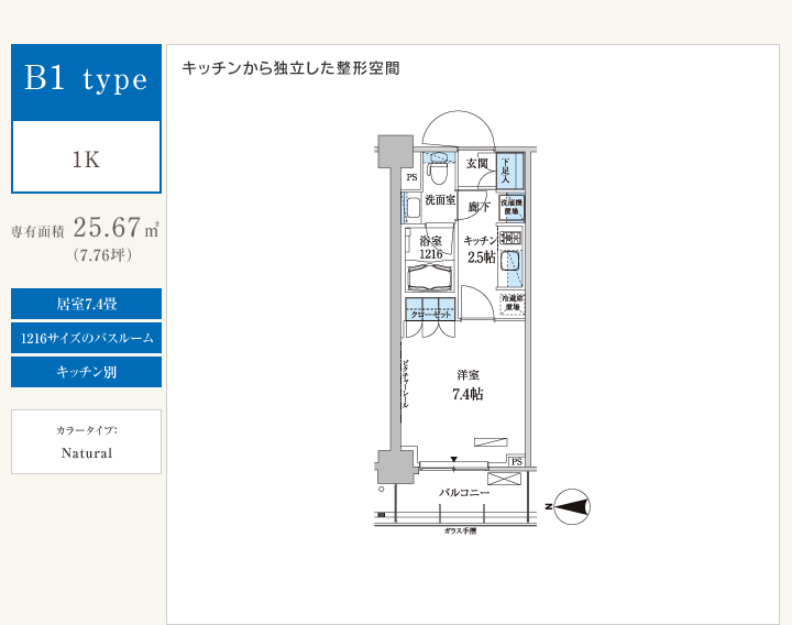 B1 type 1K　専有面積25.67㎡（7.76坪）　居室7.4畳　1216サイズのバスルーム　キッチン別　カラータイプ：Natural　キッチンから独立した整形空間