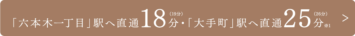 「六本木一丁目」駅へ直通18分・「大手町」駅へ直通25分