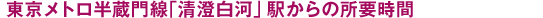 東京メトロ半蔵門線・都営大江戸線「清澄白河」駅からの所要時間