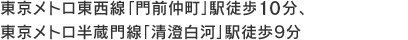 東京メトロ東西線・都営大江戸線「門前仲町」駅徒歩9分、 東京メトロ半蔵門線・都営大江戸線「清澄白河」駅徒歩8分