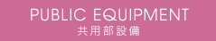 PUBLIC EQUIPMENT　共用部設備