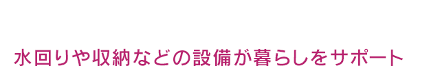水回りや収納など充実の設備が暮らしをサポート