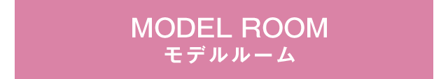 MODEL ROOM　モデルルーム