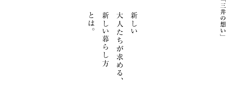 「三井の想い」 新しい 大人たちが求める、 新しい暮らし方 とは。