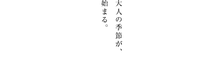 大人の季節が、始まる。