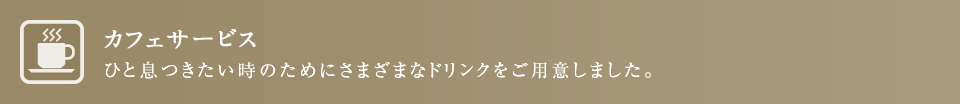 カフェサービス ひと息つきたい時のためにさまざまなドリンクをご用意しました。