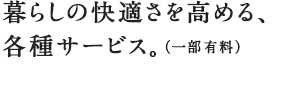 暮らしの快適さを高める、各種サービス。（一部有料）