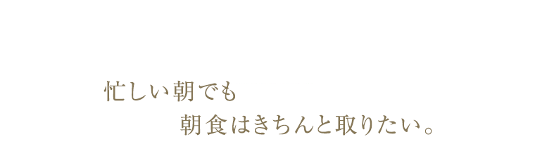 忙しい朝でも朝食はきちんと取りたい。