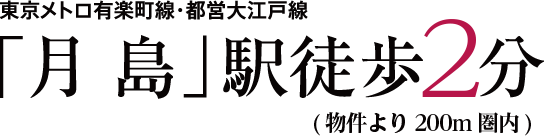 東京メトロ有楽町線・都営大江戸線　「月島」駅徒歩1分（約50m）