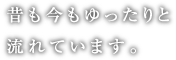 昔も今もゆったりと流れています。