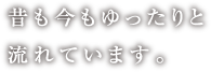 昔も今もゆったりと流れています。