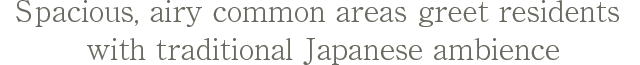 Spacious, airy common areas greet residents with traditional Japanese ambience