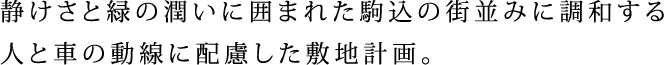 静けさと緑の潤いに囲まれた駒込の街並みに調和する人と車の動線に配慮した敷地計画。