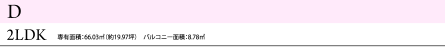 D 2LDK 専有面積：66.03㎡（約19.97坪）　バルコニー面積：8.78㎡