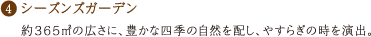 シーズンズガーデン 約365㎡の広さに、豊かな四季の自然を配し、やすらぎの時を演出。