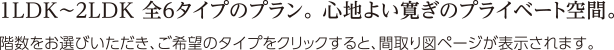 1LDK～2LDK 全6タイプのプラン。心地よい寛ぎのプライベート空間。