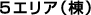 ５エリア（棟）