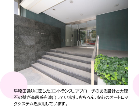 早稲田通りに面したエントランス。アプローチのある設計と大理石の壁が高級感を演出しています。もちろん、安心のオートロックシステムを採用しています。