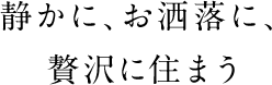 静かに、お洒落に、贅沢に住まう
