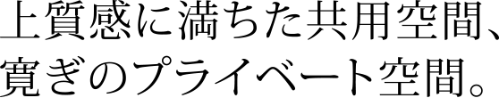 上質感に満ちた共用空間、寛ぎのプライベート空間。