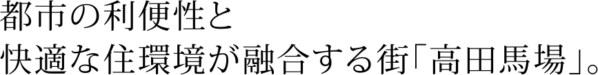 都市の利便性と快適な住環境が融合する街「高田馬場」。