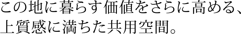 この地に暮らす価値をさらに高める、上質感に満ちた共用空間。