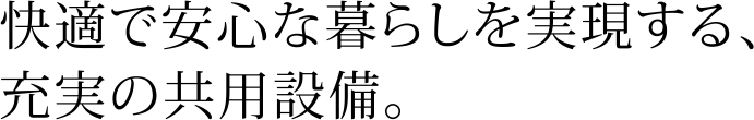 快適で安心な暮らしを実現する、充実の共用設備。