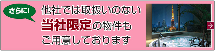 さらに！他社では取扱いのない当社限定の物件もご用意しております