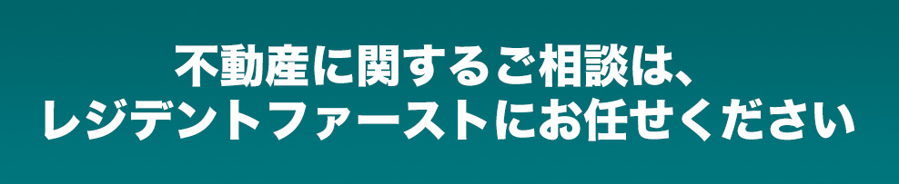 不動産に関するご相談は、レジデントファーストにお任せください